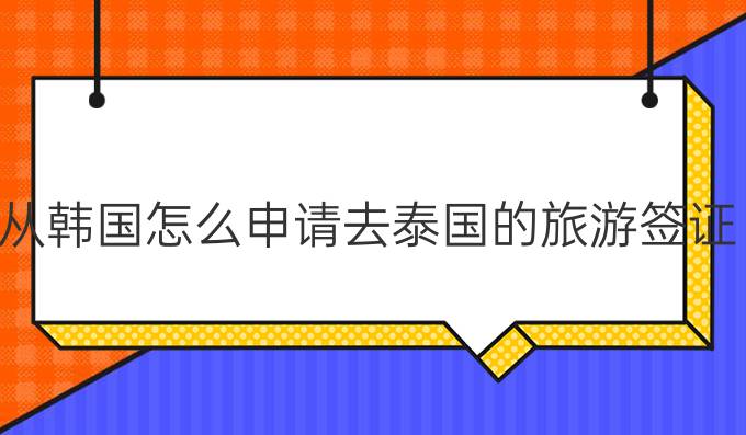 從韓國怎么申請去泰國的旅游簽證?